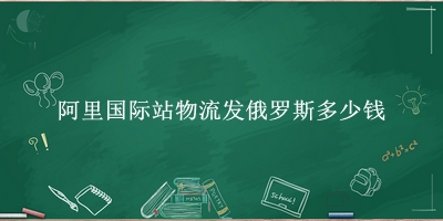 阿里国际站物流发俄罗斯多少钱(往俄罗斯邮寄的方法和费用)
