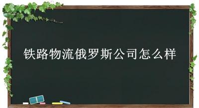 铁路物流俄罗斯公司怎么样(有专门走俄罗斯到国内运输专线的转运物流